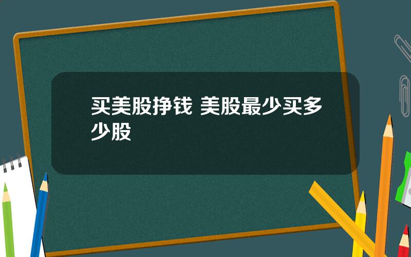 买美股挣钱 美股最少买多少股